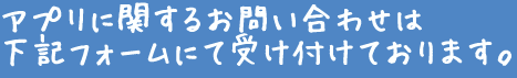 アプリに関するお問い合わせは下記フォームにて受け付けております。