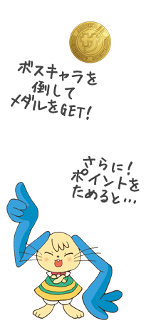 ボスキャラを倒してメダルをGET！さらに！ポイントをためると…