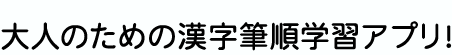 大人のための漢字筆順学習アプリ！