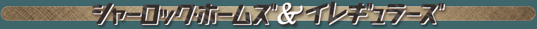 シャーロックホームズ&イレギュラーズ