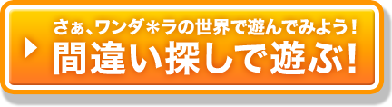 さぁ、ワンダ＊ラの世界で遊んでみよう！間違い探しで遊ぶ！