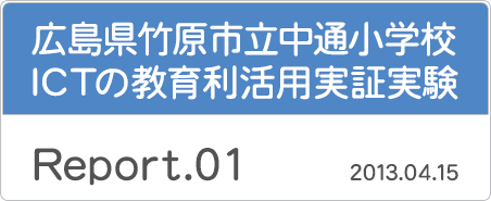 広島県竹原市立中通小学校・ICTの教育利活用実証実験「Report.01／2013年4月15日」