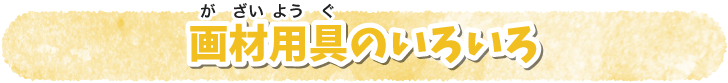 画材用具のいろいろ