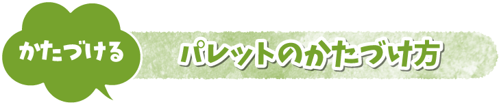 かたづける パレットのかたづけ方