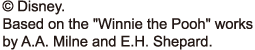 © Disney “Winnie the Pooh” characters are based on the “Winnie the Pooh”works, by A.A. Milne and E.H. Shepard.