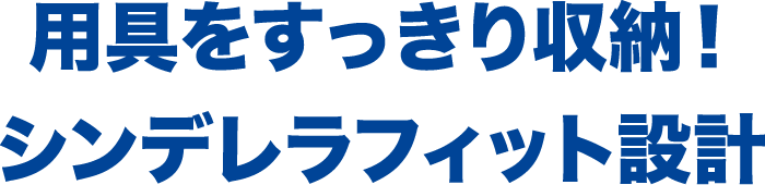 用具をすっきり収納!シンデレラフィット設計