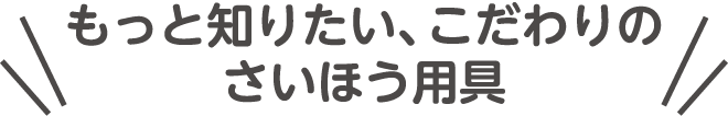もっと知りたい、こだわりのさいほう用具